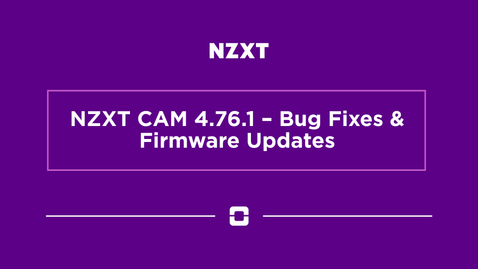 NZXT CAM 4.76.1 – Bug Fixes & Firmware Updates